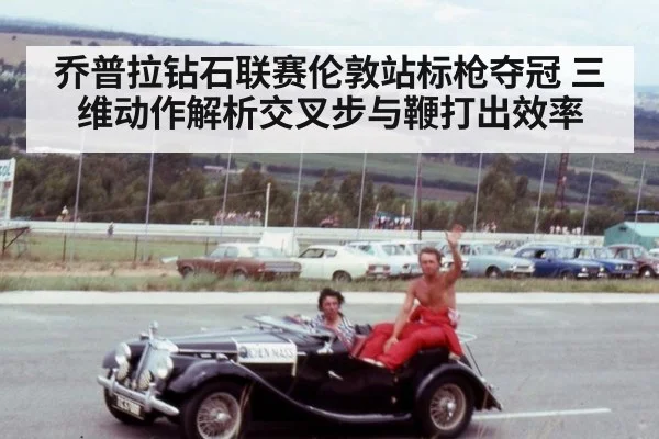乔普拉钻石联赛伦敦站标枪夺冠 三维动作解析交叉步与鞭打出效率