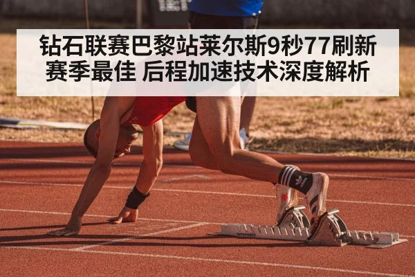 钻石联赛巴黎站莱尔斯9秒77刷新赛季最佳 后程加速技术深度解析