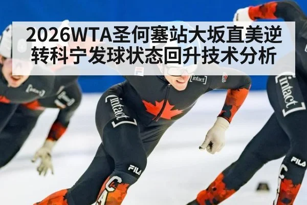 2026WTA圣何塞站大坂直美逆转科宁发球状态回升技术分析