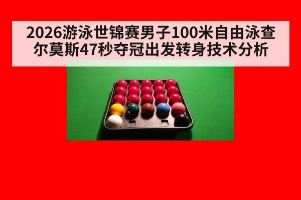 2026游泳世锦赛男子100米自由泳查尔莫斯47秒夺冠出发转身技术分析