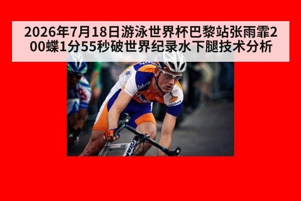 2026年7月18日游泳世界杯巴黎站张雨霏200蝶1分55秒破世界纪录水下腿技术分析