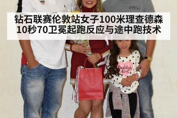 钻石联赛伦敦站女子100米理查德森10秒70卫冕起跑反应与途中跑技术