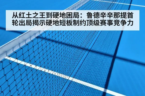 从红土之王到硬地困局:鲁德辛辛那提首轮出局揭示硬地短板制约顶级赛事竞争力